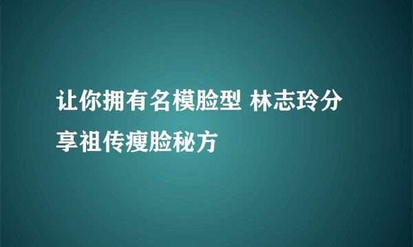 让你拥有名模脸型 林志玲分享祖传瘦脸秘方