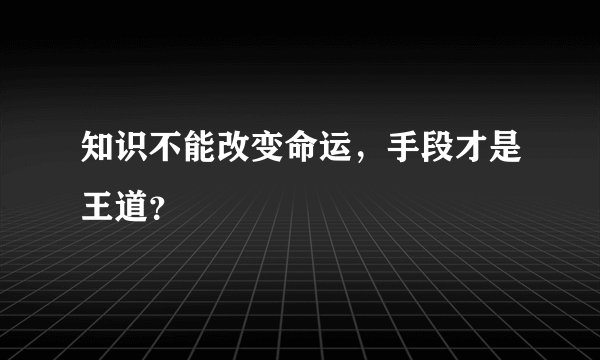 知识不能改变命运，手段才是王道？