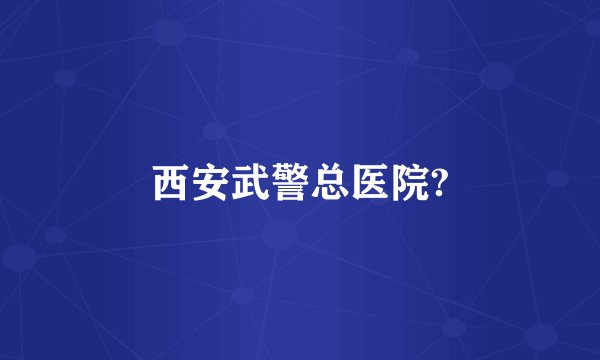 西安武警总医院?