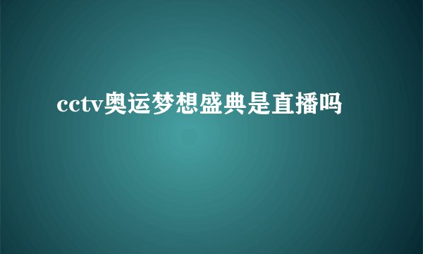 cctv奥运梦想盛典是直播吗