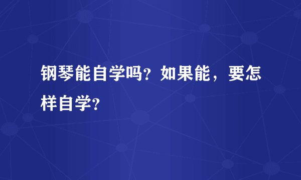 钢琴能自学吗？如果能，要怎样自学？