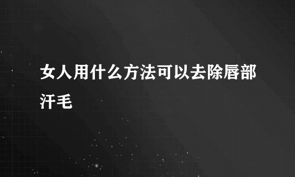 女人用什么方法可以去除唇部汗毛