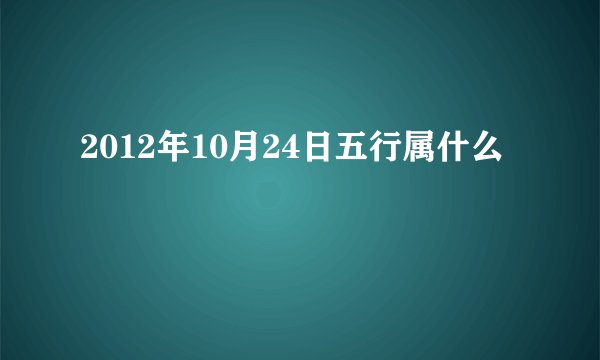 2012年10月24日五行属什么