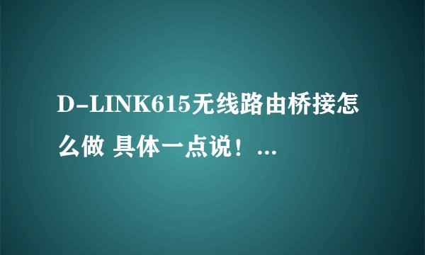 D-LINK615无线路由桥接怎么做 具体一点说！ 还有就是WDS模式和WDS+AP模式有什么不同，请高手解答！