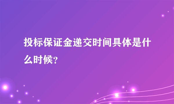 投标保证金递交时间具体是什么时候?