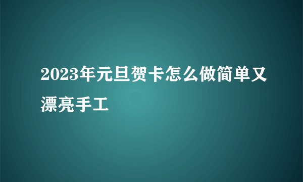 2023年元旦贺卡怎么做简单又漂亮手工