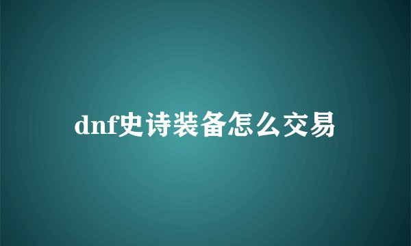 dnf史诗装备怎么交易