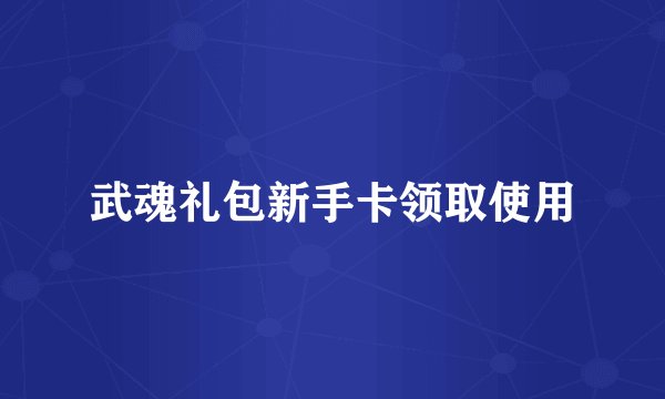 武魂礼包新手卡领取使用