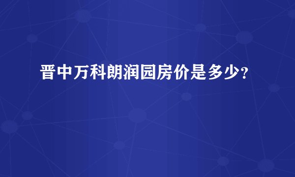 晋中万科朗润园房价是多少？