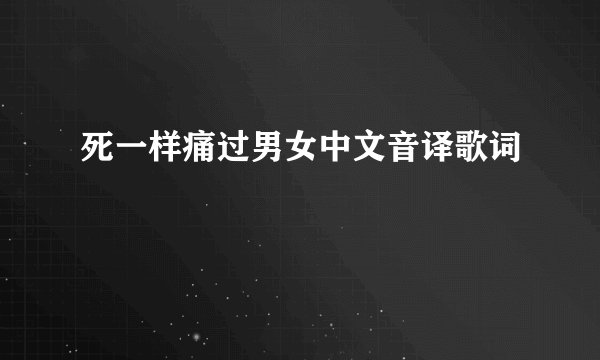 死一样痛过男女中文音译歌词