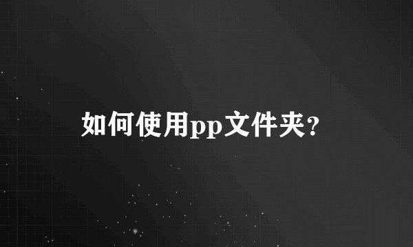 如何使用pp文件夹？