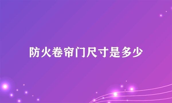 防火卷帘门尺寸是多少