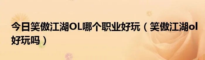 今日笑傲江湖OL哪个职业好玩(笑傲江湖ol好玩吗)