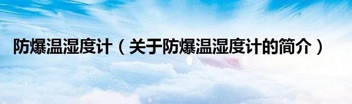 防爆温湿度计（关于防爆温湿度计的简介）