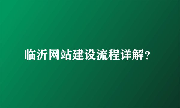临沂网站建设流程详解？