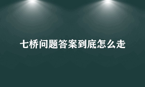 七桥问题答案到底怎么走