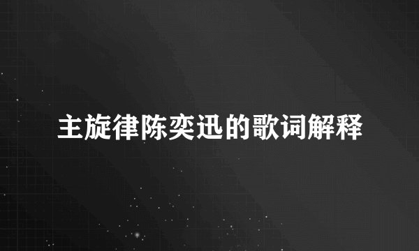 主旋律陈奕迅的歌词解释