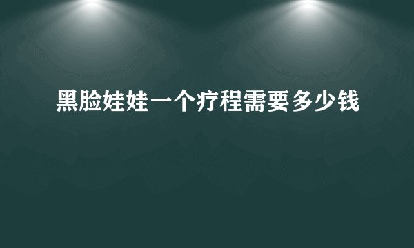 黑脸娃娃一个疗程需要多少钱