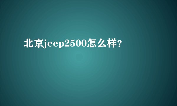 北京jeep2500怎么样？