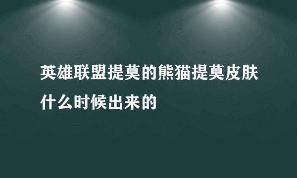 英雄联盟提莫的熊猫提莫皮肤什么时候出来的
