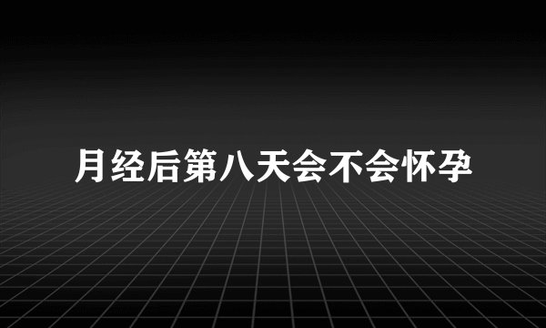 月经后第八天会不会怀孕