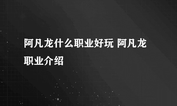阿凡龙什么职业好玩 阿凡龙职业介绍