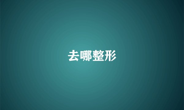 去哪整形