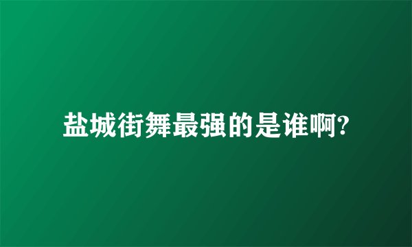 盐城街舞最强的是谁啊?