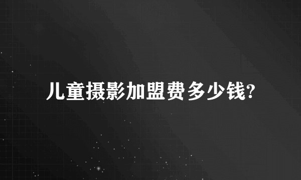 儿童摄影加盟费多少钱?