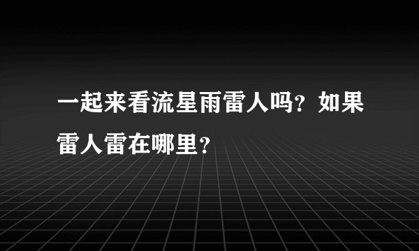 一起来看流星雨雷人吗？如果雷人雷在哪里？
