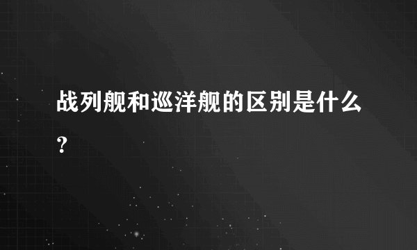 战列舰和巡洋舰的区别是什么？