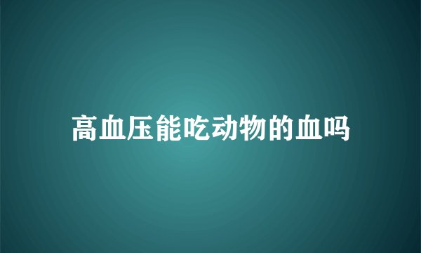 高血压能吃动物的血吗