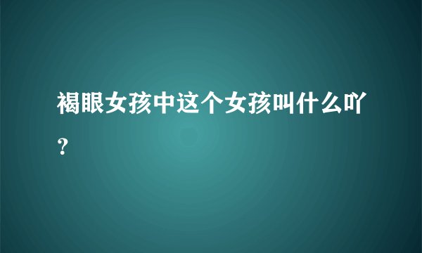 褐眼女孩中这个女孩叫什么吖？