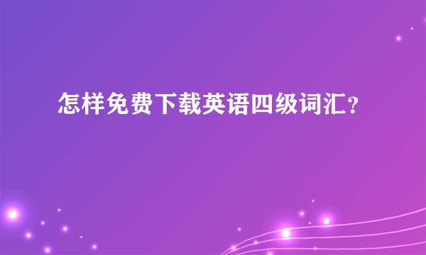 怎样免费下载英语四级词汇？