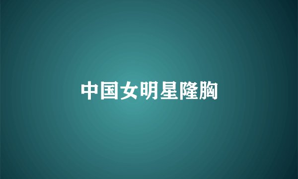中国女明星隆胸