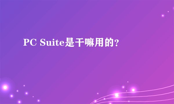 PC Suite是干嘛用的？