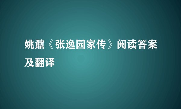 姚鼐《张逸园家传》阅读答案及翻译