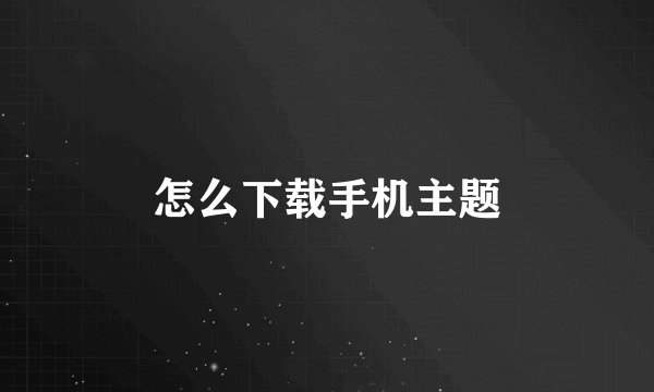 怎么下载手机主题
