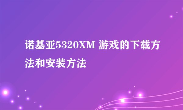 诺基亚5320XM 游戏的下载方法和安装方法