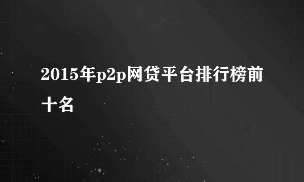 2015年p2p网贷平台排行榜前十名
