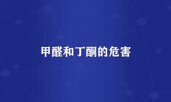 甲醛和丁酮的危害