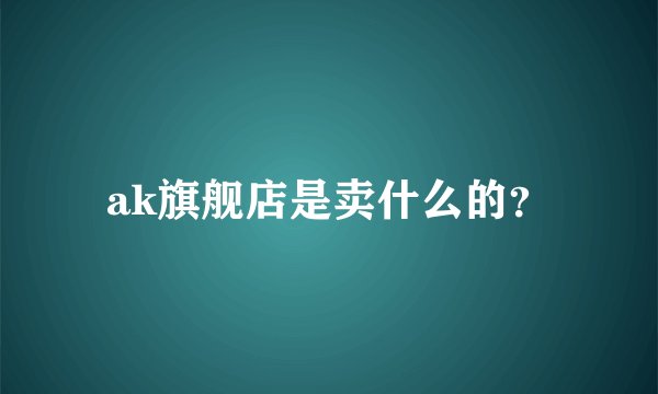 ak旗舰店是卖什么的？