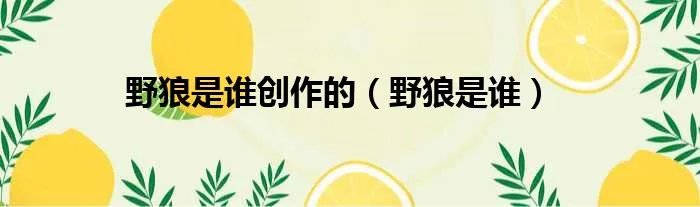 野狼是谁创作的（野狼是谁）