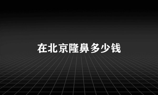 在北京隆鼻多少钱