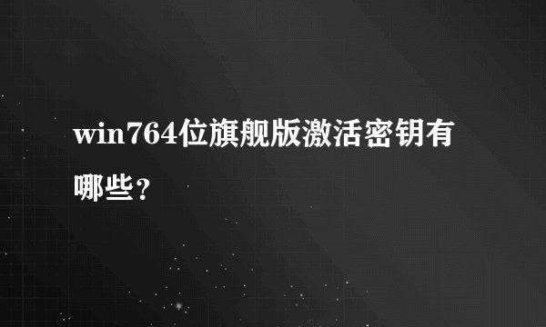 win764位旗舰版激活密钥有哪些？