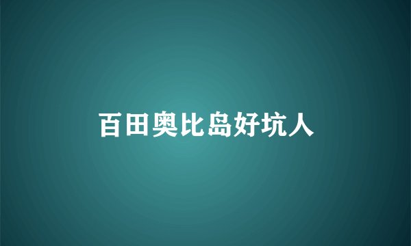 百田奥比岛好坑人