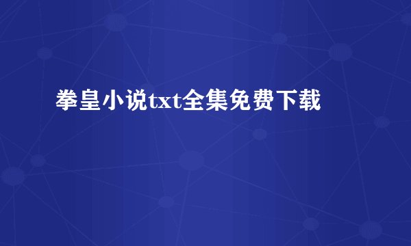 拳皇小说txt全集免费下载