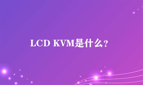 LCD KVM是什么?