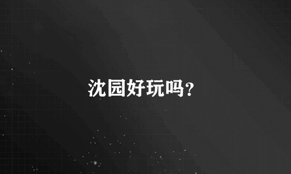 沈园好玩吗?