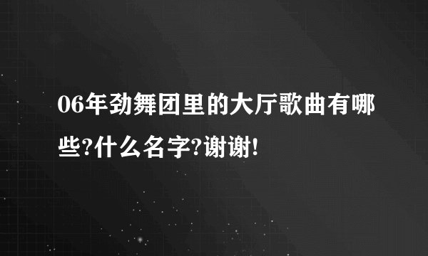 06年劲舞团里的大厅歌曲有哪些?什么名字?谢谢!